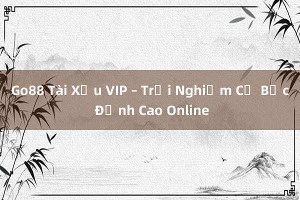 Go88 Tài Xỉu VIP – Trải Nghiệm Cờ Bạc Đỉnh Cao Online