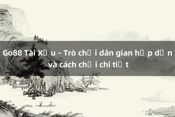 Go88 Tài Xỉu – Trò chơi dân gian hấp dẫn và cách chơi chi tiết