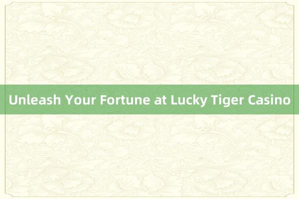 Unleash Your Fortune at Lucky Tiger Casino