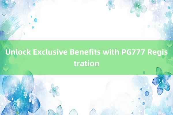 Unlock Exclusive Benefits with PG777 Registration