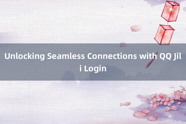 Unlocking Seamless Connections with QQ Jili Login