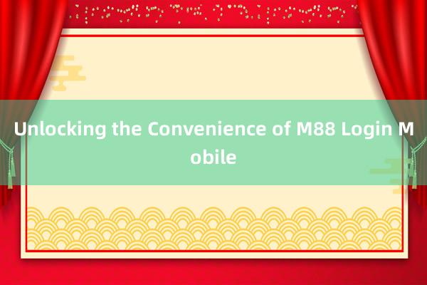 Unlocking the Convenience of M88 Login Mobile