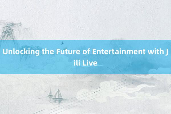 Unlocking the Future of Entertainment with Jili Live