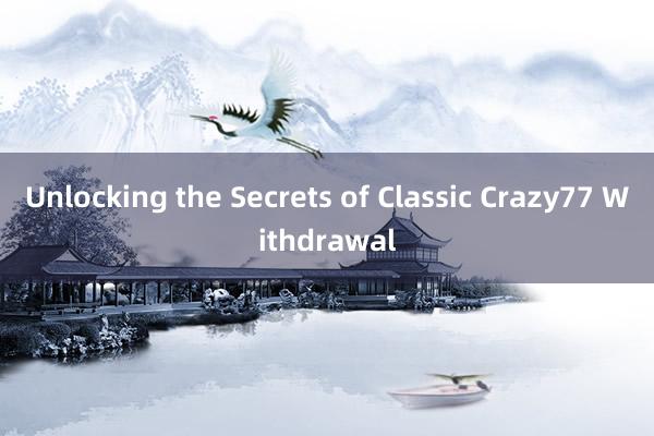 Unlocking the Secrets of Classic Crazy77 Withdrawal