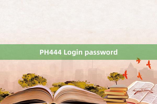 PH444 Login password