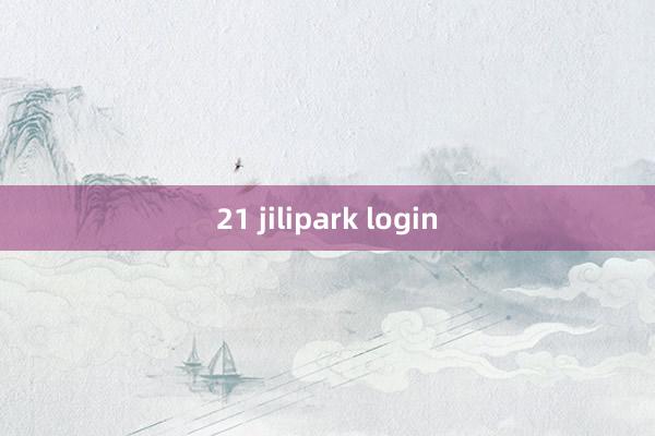 21 jilipark login