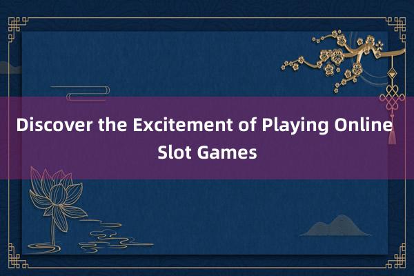 Discover the Excitement of Playing Online Slot Games