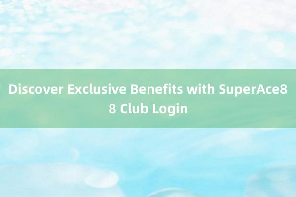 Discover Exclusive Benefits with SuperAce88 Club Login