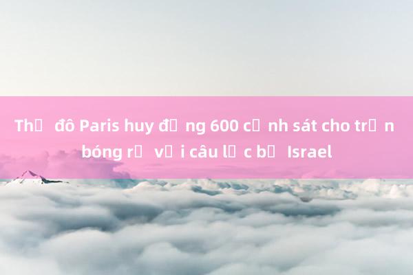 Thủ đô Paris huy động 600 cảnh sát cho trận bóng rổ với câu lạc bộ Israel