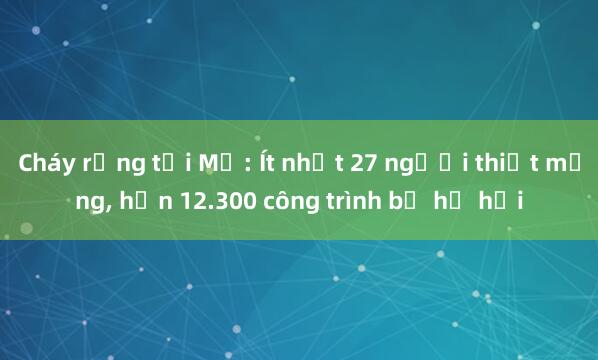 Cháy rừng tại Mỹ: Ít nhất 27 người thiệt mạng， hơn 12.300 công trình bị hư hại