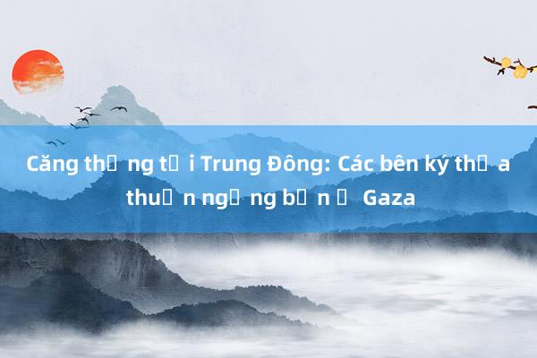 Căng thẳng tại Trung Đông: Các bên ký thỏa thuận ngừng bắn ở Gaza