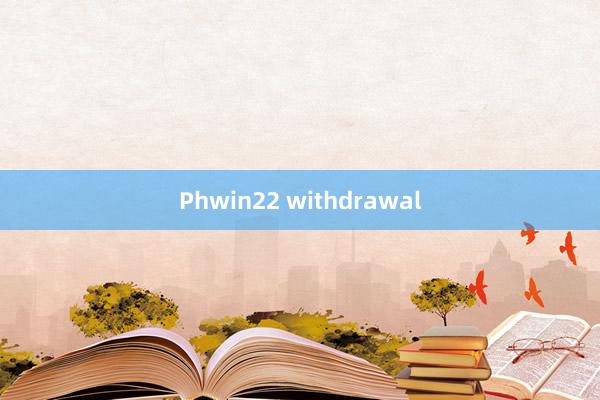 Phwin22 withdrawal