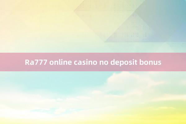 Ra777 online casino no deposit bonus