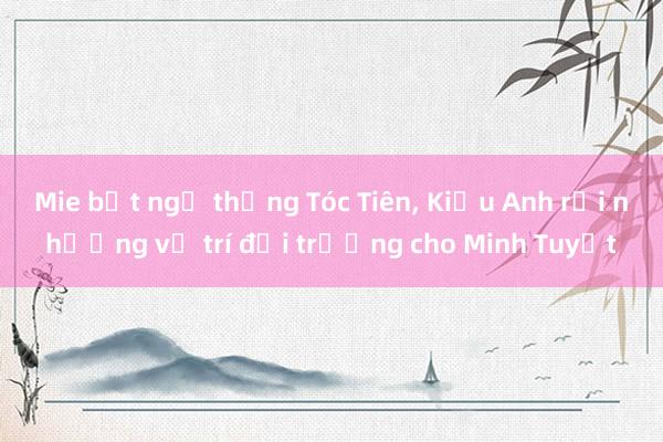 Mie bất ngờ thắng Tóc Tiên, Kiều Anh rồi nhường vị trí đội trưởng cho Minh Tuyết