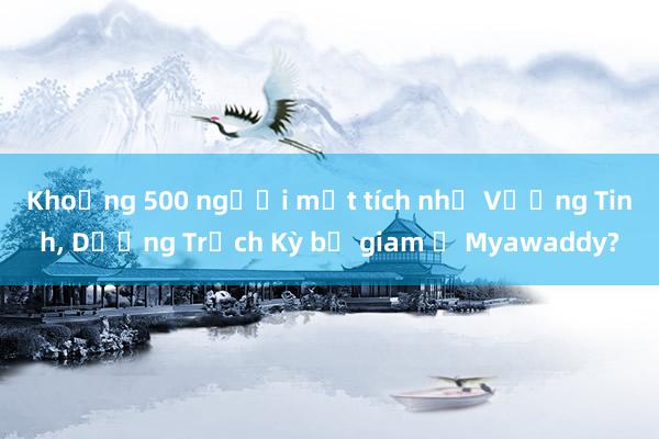 Khoảng 500 người mất tích như Vương Tinh, Dương Trạch Kỳ bị giam ở Myawaddy?