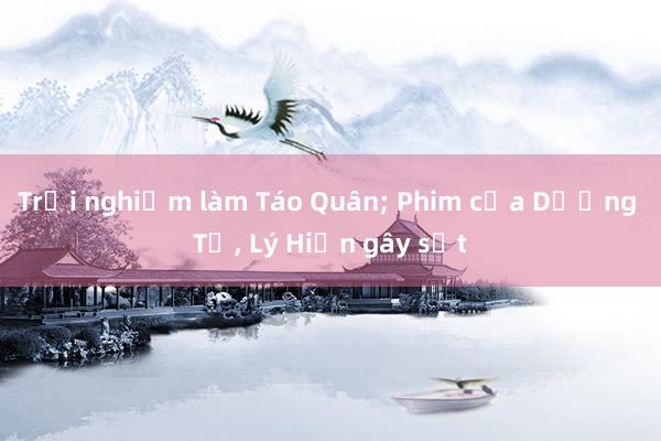 Trải nghiệm làm Táo Quân; Phim của Dương Tử, Lý Hiện gây sốt