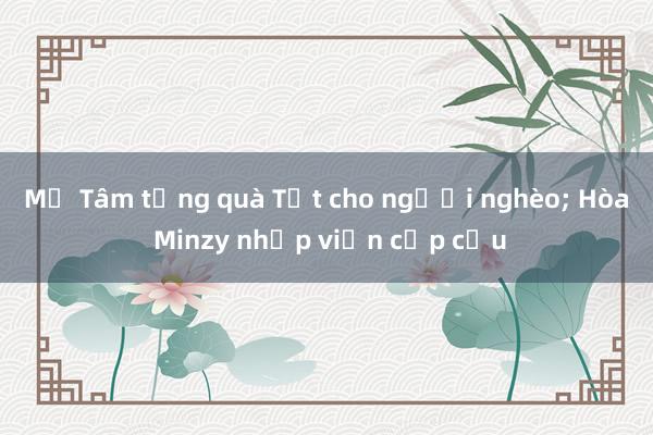 Mỹ Tâm tặng quà Tết cho người nghèo; Hòa Minzy nhập viện cấp cứu