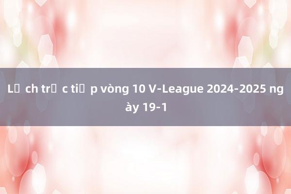 Lịch trực tiếp vòng 10 V-League 2024-2025 ngày 19-1