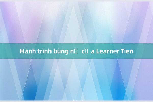 Hành trình bùng nổ của Learner Tien