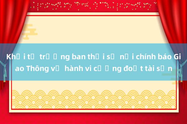 Khởi tố trưởng ban thời sự nội chính báo Giao Thông về hành vi cưỡng đoạt tài sản