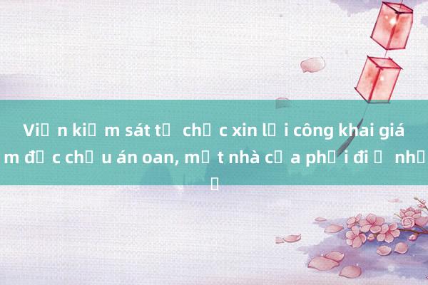 Viện kiểm sát tổ chức xin lỗi công khai giám đốc chịu án oan， mất nhà cửa phải đi ở nhờ