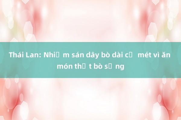 Thái Lan: Nhiễm sán dây bò dài cả mét vì ăn món thịt bò sống