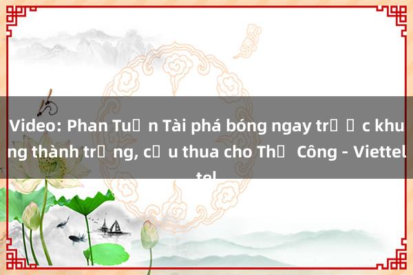 Video: Phan Tuấn Tài phá bóng ngay trước khung thành trống, cứu thua cho Thể Công - Viettel