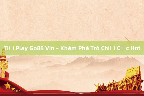 Tải Play Go88 Vin – Khám Phá Trò Chơi Cực Hot