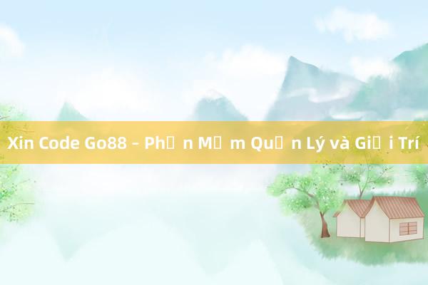 Xin Code Go88 – Phần Mềm Quản Lý và Giải Trí